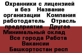 Охранники с лицензией и без › Название организации ­ Компания-работодатель › Отрасль предприятия ­ Другое › Минимальный оклад ­ 1 - Все города Работа » Вакансии   . Башкортостан респ.,Октябрьский г.